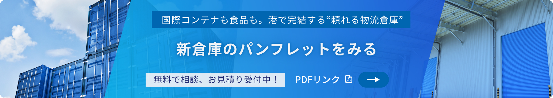 国際コンテナも食品も。港で完結する“頼れる物流倉庫” 新倉庫のパンフレットをみる 無料で相談、お見積り受付中！ PDFリンク